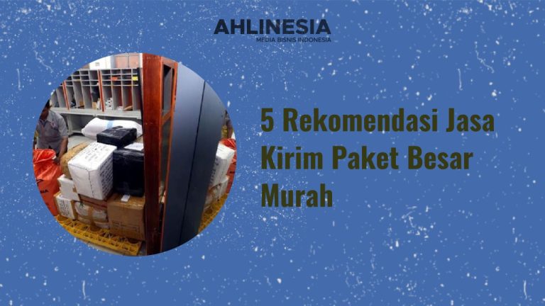 Kirim Paket Besar Murah? Inilah 5 Rekomendasi Jasa Ekspedisi